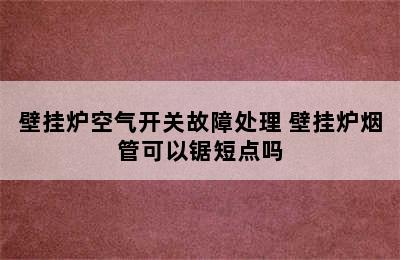 壁挂炉空气开关故障处理 壁挂炉烟管可以锯短点吗